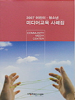 2007 어린이, 청소년 미디어교육 사례집